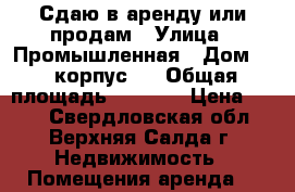 Сдаю в аренду или продам › Улица ­ Промышленная › Дом ­ 6 корпус 1 › Общая площадь ­ 3 500 › Цена ­ 110 - Свердловская обл., Верхняя Салда г. Недвижимость » Помещения аренда   